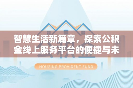 运城智慧生活新篇章，探索公积金线上服务平台的便捷与未来