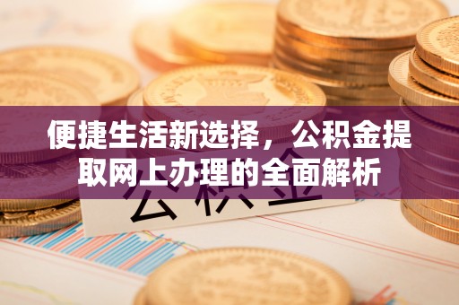 运城便捷生活新选择，公积金提取网上办理的全面解析