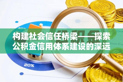 运城构建社会信任桥梁——探索公积金信用体系建设的深远意义