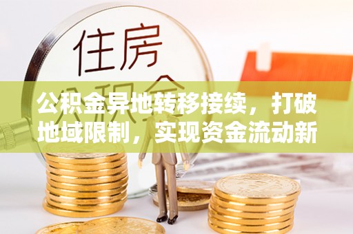 运城公积金异地转移接续，打破地域限制，实现资金流动新纪元