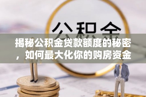 运城揭秘公积金贷款额度的秘密，如何最大化你的购房资金