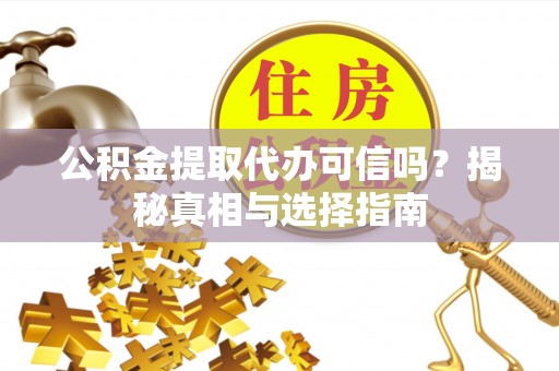 运城公积金提取代办可信吗？揭秘真相与选择指南
