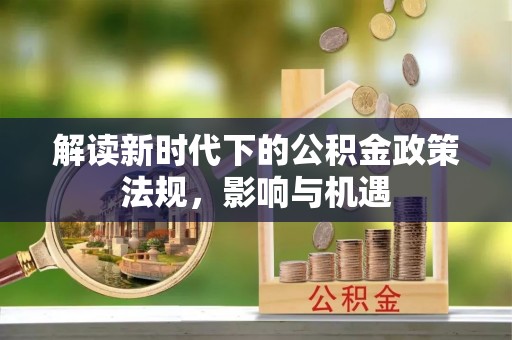 运城解读新时代下的公积金政策法规，影响与机遇
