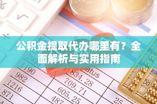 运城公积金提取代办哪里有？全面解析与实用指南