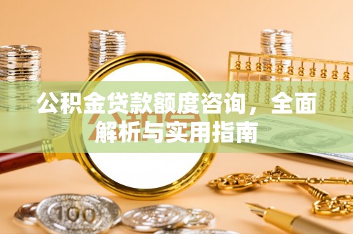 运城公积金贷款额度咨询，全面解析与实用指南