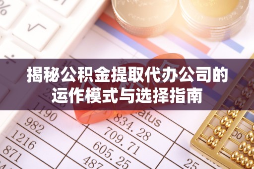 运城揭秘公积金提取代办公司的运作模式与选择指南
