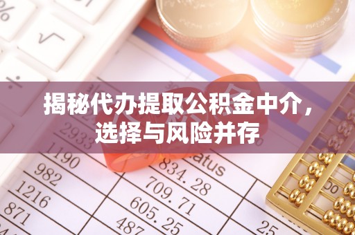 运城揭秘代办提取公积金中介，选择与风险并存