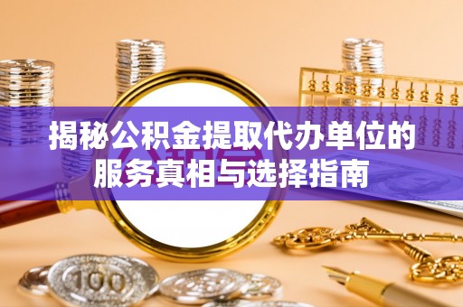 运城揭秘公积金提取代办单位的服务真相与选择指南