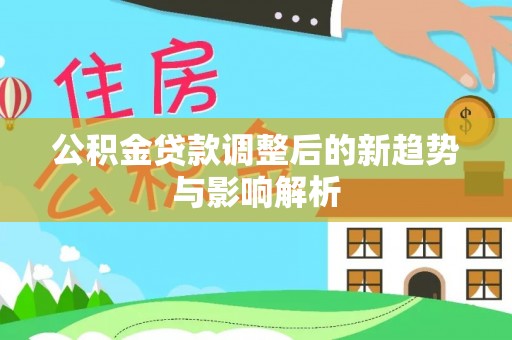 运城公积金贷款调整后的新趋势与影响解析