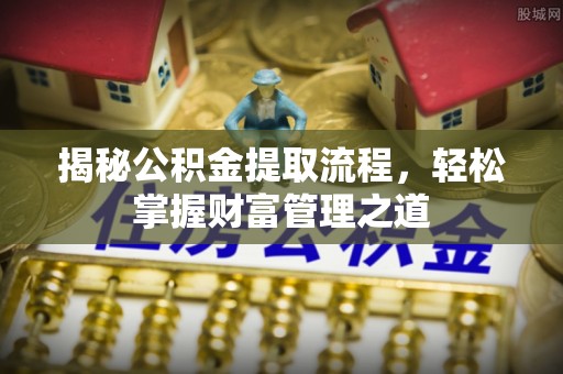 运城揭秘公积金提取流程，轻松掌握财富管理之道