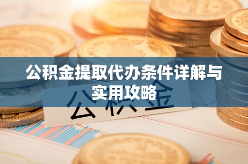 运城公积金提取代办条件详解与实用攻略