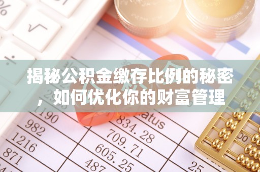 运城揭秘公积金缴存比例的秘密，如何优化你的财富管理