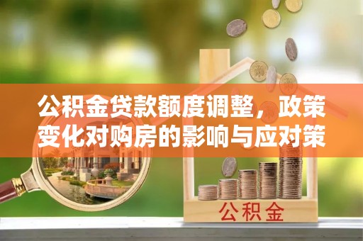 运城公积金贷款额度调整，政策变化对购房的影响与应对策略