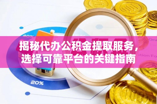 运城揭秘代办公积金提取服务，选择可靠平台的关键指南