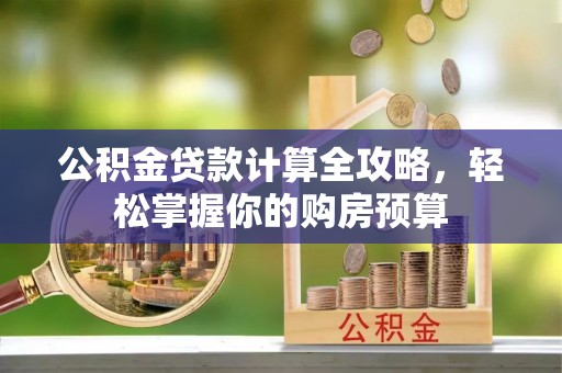 运城公积金贷款计算全攻略，轻松掌握你的购房预算