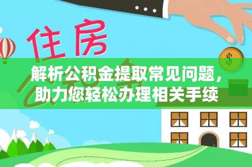 运城解析公积金提取常见问题，助力您轻松办理相关手续