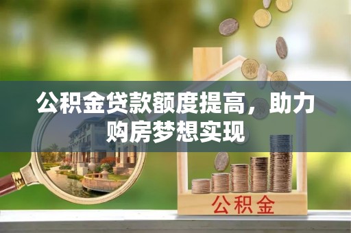 运城公积金贷款额度提高，助力购房梦想实现