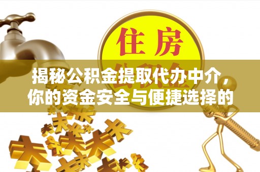 运城揭秘公积金提取代办中介，你的资金安全与便捷选择的平衡点
