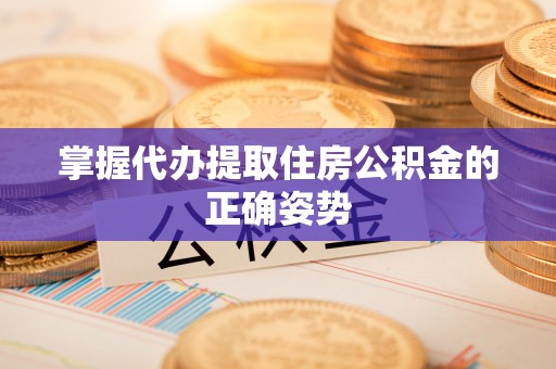 运城掌握代办提取住房公积金的正确姿势