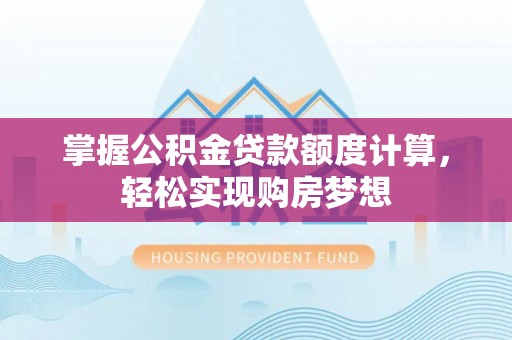 运城掌握公积金贷款额度计算，轻松实现购房梦想