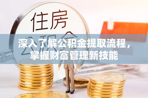 运城深入了解公积金提取流程，掌握财富管理新技能