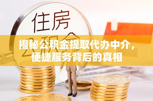 运城揭秘公积金提取代办中介，便捷服务背后的真相