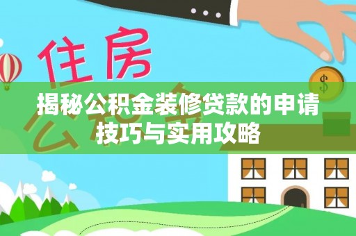 运城揭秘公积金装修贷款的申请技巧与实用攻略
