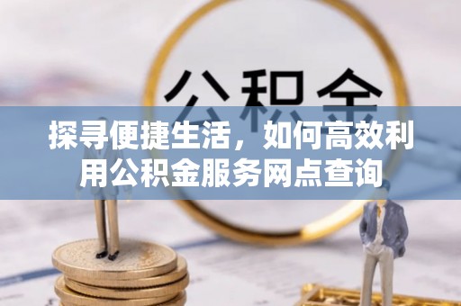 运城探寻便捷生活，如何高效利用公积金服务网点查询