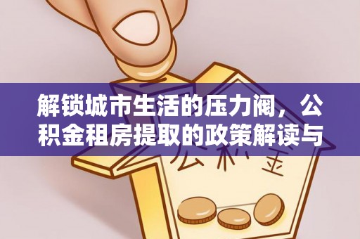 运城解锁城市生活的压力阀，公积金租房提取的政策解读与实践指南