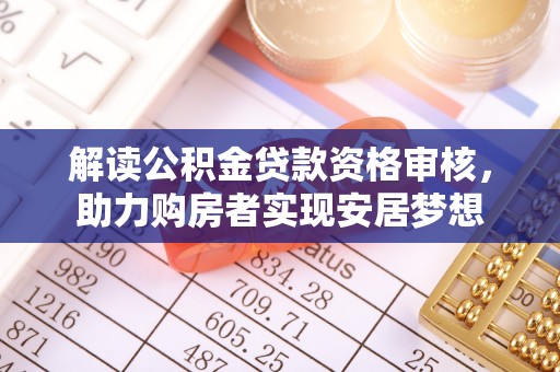 运城解读公积金贷款资格审核，助力购房者实现安居梦想