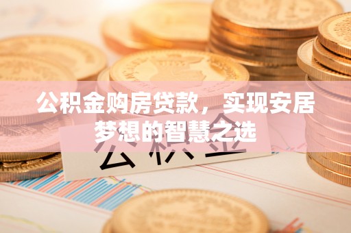运城公积金购房贷款，实现安居梦想的智慧之选