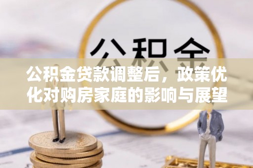 运城公积金贷款调整后，政策优化对购房家庭的影响与展望
