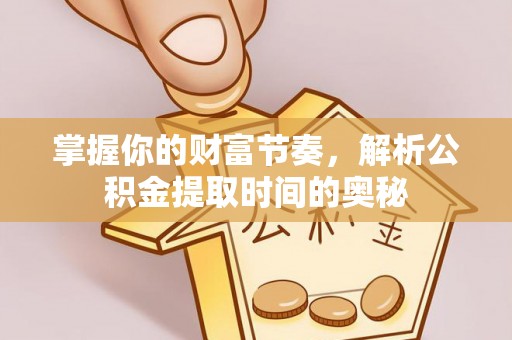 运城掌握你的财富节奏，解析公积金提取时间的奥秘