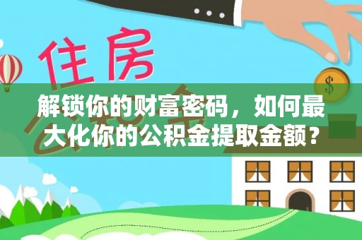 运城解锁你的财富密码，如何最大化你的公积金提取金额？