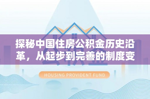 运城探秘中国住房公积金历史沿革，从起步到完善的制度变迁