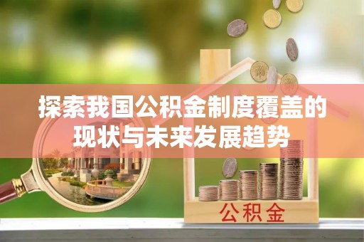 运城探索我国公积金制度覆盖的现状与未来发展趋势