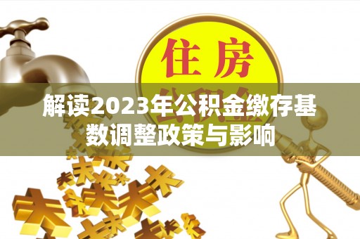 运城解读2023年公积金缴存基数调整政策与影响