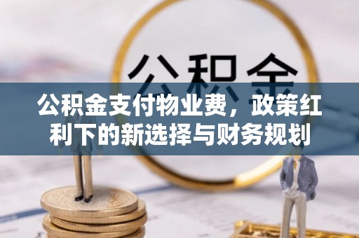 运城公积金支付物业费，政策红利下的新选择与财务规划