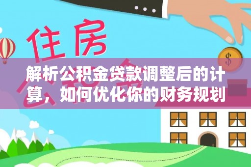 运城解析公积金贷款调整后的计算，如何优化你的财务规划