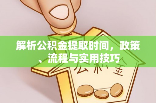 运城解析公积金提取时间，政策、流程与实用技巧