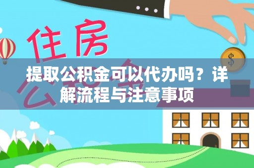 运城提取公积金可以代办吗？详解流程与注意事项