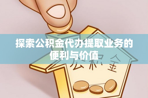 运城探索公积金代办提取业务的便利与价值
