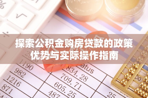 运城探索公积金购房贷款的政策优势与实际操作指南