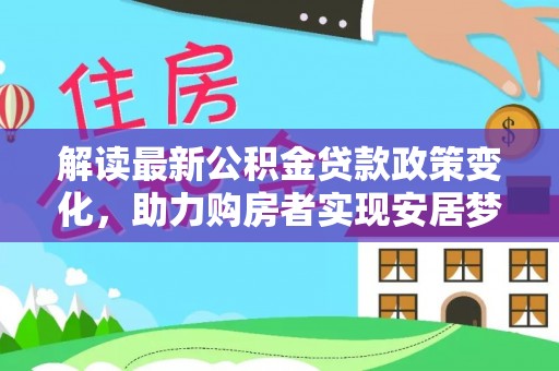 运城解读最新公积金贷款政策变化，助力购房者实现安居梦想