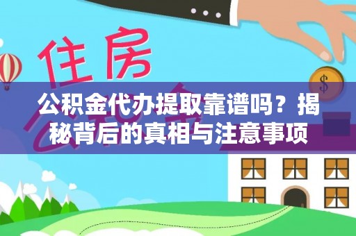 运城公积金代办提取靠谱吗？揭秘背后的真相与注意事项
