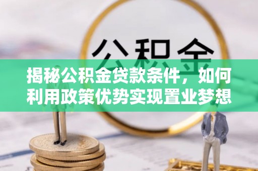 运城揭秘公积金贷款条件，如何利用政策优势实现置业梦想