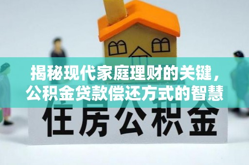 运城揭秘现代家庭理财的关键，公积金贷款偿还方式的智慧选择