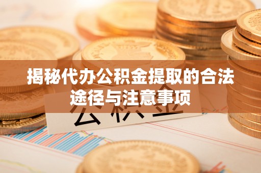 运城揭秘代办公积金提取的合法途径与注意事项