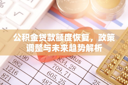运城公积金贷款额度恢复，政策调整与未来趋势解析