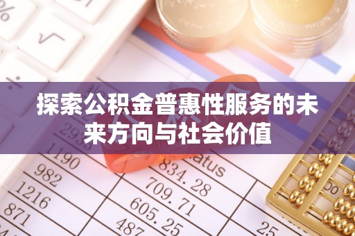 运城探索公积金普惠性服务的未来方向与社会价值